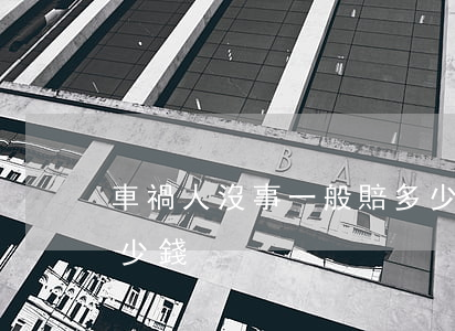 車禍人沒事一般賠多少錢(車禍一條人命賠多少錢)