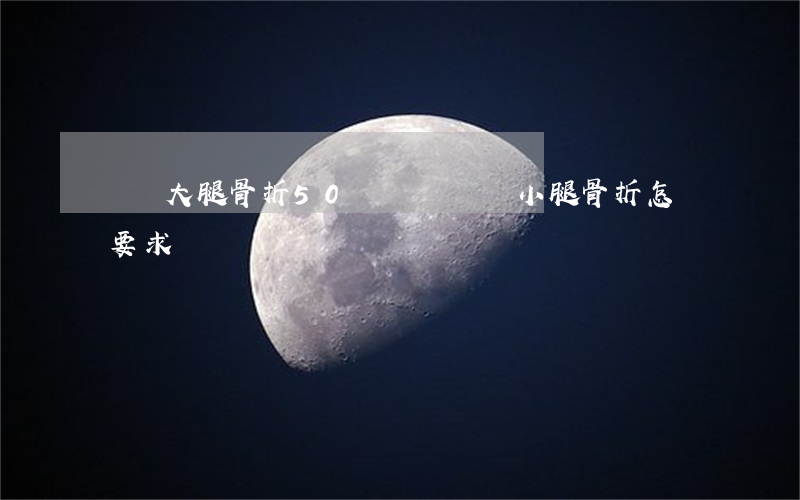 車禍大腿骨折50萬夠嗎(車禍小腿骨折怎樣要求賠償)