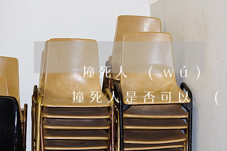 車禍撞死人無(wú)責(zé)任要賠償嗎(撞死人是否可以無(wú)責(zé)任)