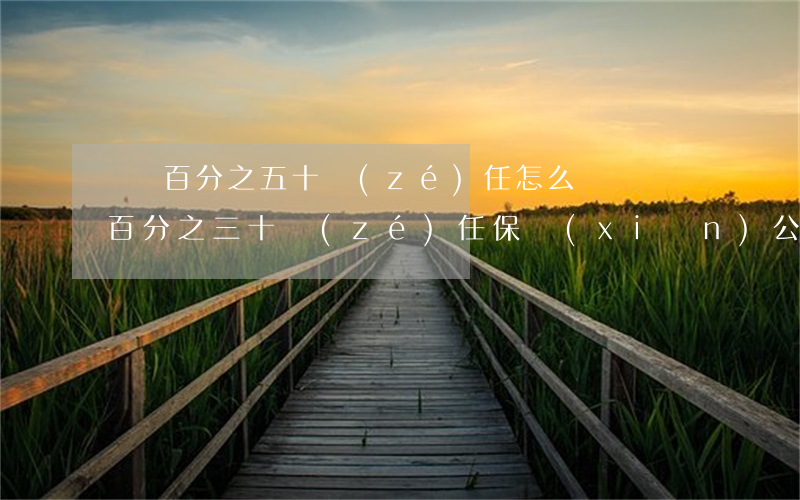 車禍百分之五十責(zé)任怎么賠償(車禍百分之三十責(zé)任保險(xiǎn)公司怎么賠)
