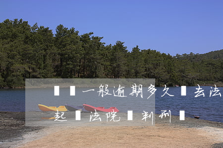 車貸一般逾期多久會去法院起訴 車貸逾期被起訴法院會判刑嗎
