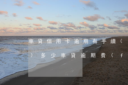 車貸信用卡逾期有手續(xù)費(fèi)多少(車貸逾期費(fèi)用一般是多少)