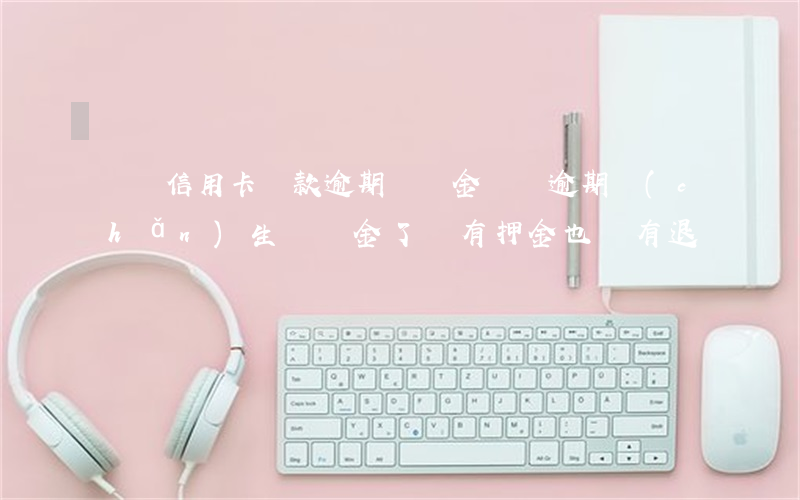 車貸信用卡還款逾期違約金(車貸逾期產(chǎn)生違約金了,還有押金也沒有退)