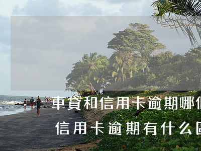 車貸和信用卡逾期哪個(gè)劃算(貸款和信用卡逾期有什么區(qū)別)