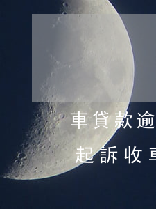 車貸款逾期多久會被收車(車貸逾期多久會被起訴收車)