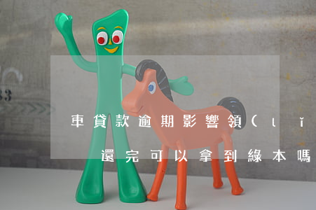 車貸款逾期影響領(lǐng)綠本嗎(車貸沒還完可以拿到綠本嗎)