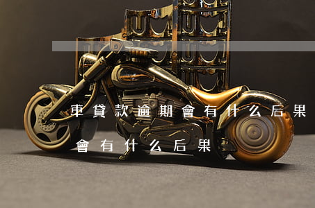 車貸款逾期會有什么后果(車輛貸款逾期不還會有什么后果)