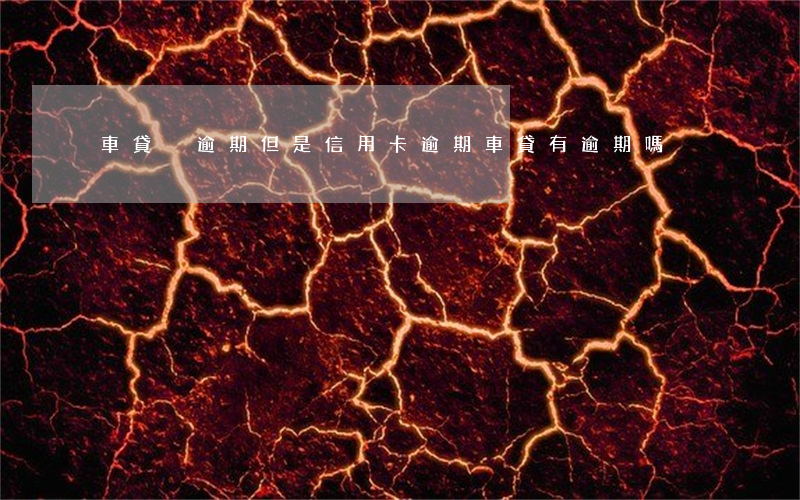 車貸沒逾期但是信用卡逾期(車貸有逾期嗎)