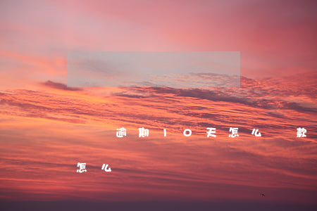 車貸逾期10天怎么還款(車貸逾期了10天怎么辦)