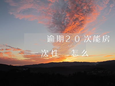 車貸逾期20次能房貸嗎(車貸逾期銀行要求一次性還怎么辦)