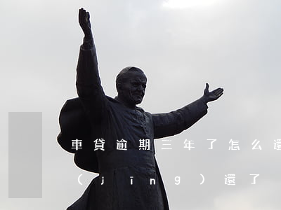 車貸逾期三年了怎么還款(車貸逾期3天已經(jīng)還了)
