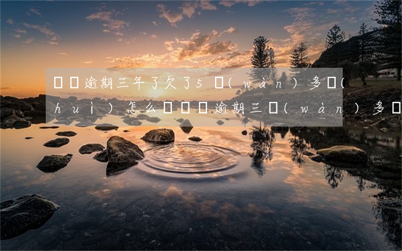 車貸逾期三年了欠了5萬(wàn)多會(huì)怎么樣（車貸逾期三萬(wàn)多會(huì)被起訴嗎）