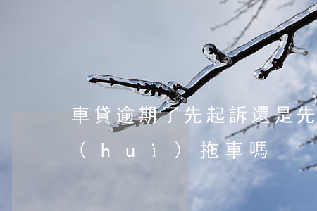 車貸逾期了先起訴還是先拖車(車貸訴訟前會(huì)拖車嗎)