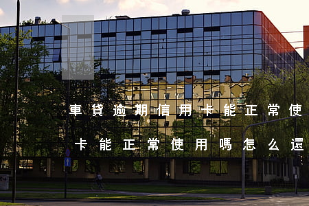 車貸逾期信用卡能正常使用嗎(車貸逾期信用卡能正常使用嗎怎么還)