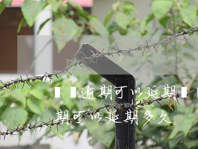車貸逾期可以延期幾個(gè)月嗎(車貸到期可以延期多久)
