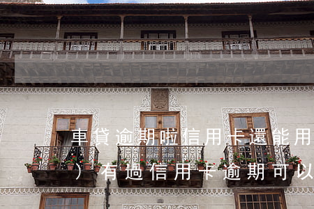 車貸逾期啦信用卡還能用不(兩年內(nèi)有過信用卡逾期可以辦理車貸嗎)