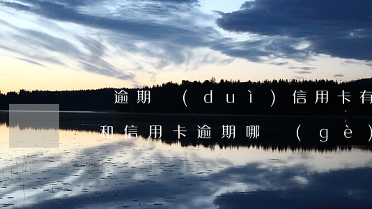 車貸逾期對(duì)信用卡有沒有影響(車貸和信用卡逾期哪個(gè)嚴(yán)重)
