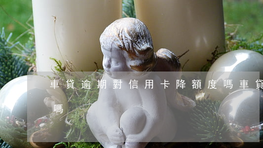 車貸逾期對信用卡降額度嗎(車貸逾期能減免嗎)