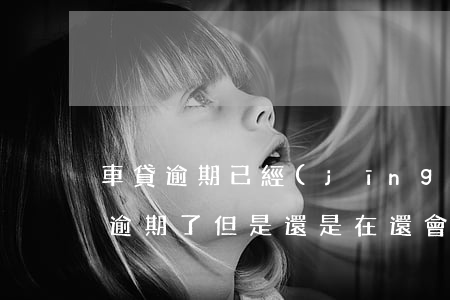 車貸逾期已經(jīng)還了被起訴(車貸逾期了但是還是在還會不會被起訴)