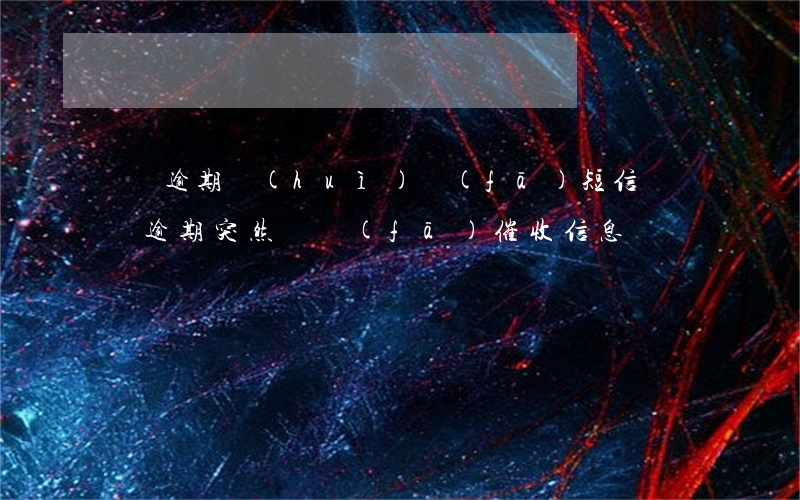 車貸逾期會(huì)發(fā)短信嗎（車貸逾期突然沒發(fā)催收信息）