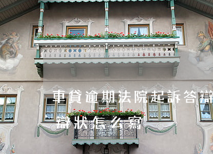 車貸逾期法院起訴答辯狀(車貸逾期被起訴答辯狀怎么寫)