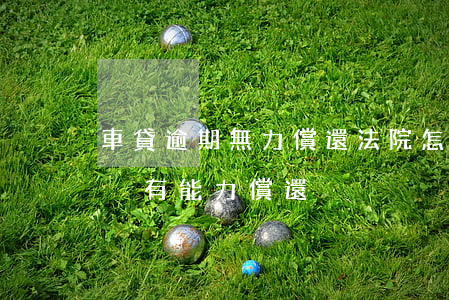 車貸逾期無力償還法院怎么判(車貸法院判決沒有能力償還)