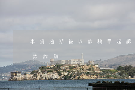 車貸逾期被以詐騙罪起訴(車貸逾期被告知貸款詐騙)