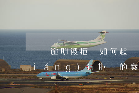 車貸逾期被拖車如何起訴-車貸逾期強(qiáng)行拖車的案件