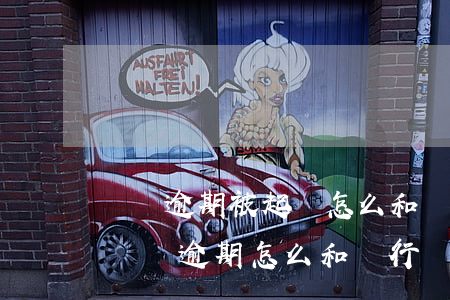 車貸逾期被起訴怎么和銀行協(xié)商(車貸逾期怎么和銀行協(xié)商還款)
