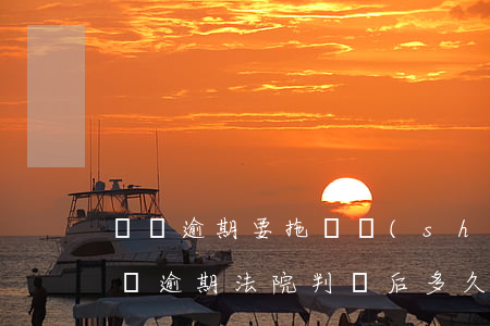 車貸逾期要拖車說(shuō)法院拍賣 車貸逾期法院判決后多久會(huì)拖車