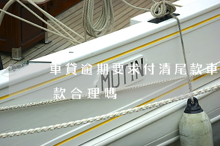 車貸逾期要求付清尾款(車貸逾期要求付清尾款合理嗎)