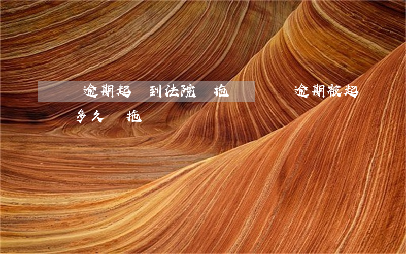 車貸逾期起訴到法院會拖車嗎(車貸逾期被起訴多久會拖車)