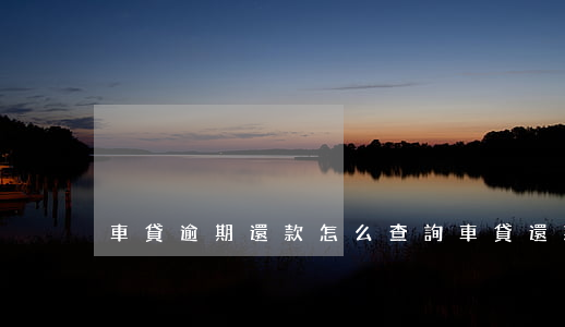 車貸逾期還款怎么查詢(車貸還款日怎么查詢)