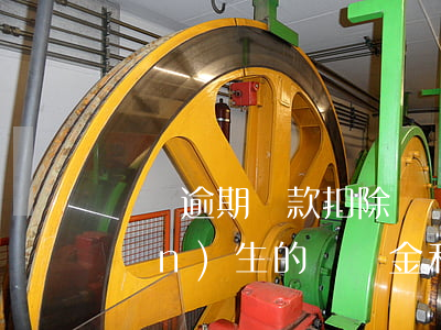 車貸逾期還款扣除違約金(車貸逾期產(chǎn)生的違約金和罰息正常嗎)