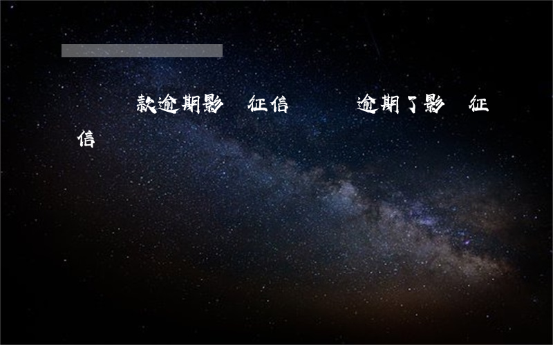 車貸還款逾期影響征信嗎(車貸逾期了影響征信嗎)