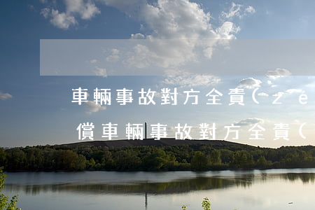 車輛事故對方全責(zé)可以要求什么賠償(車輛事故對方全責(zé)可以要求什么賠償)