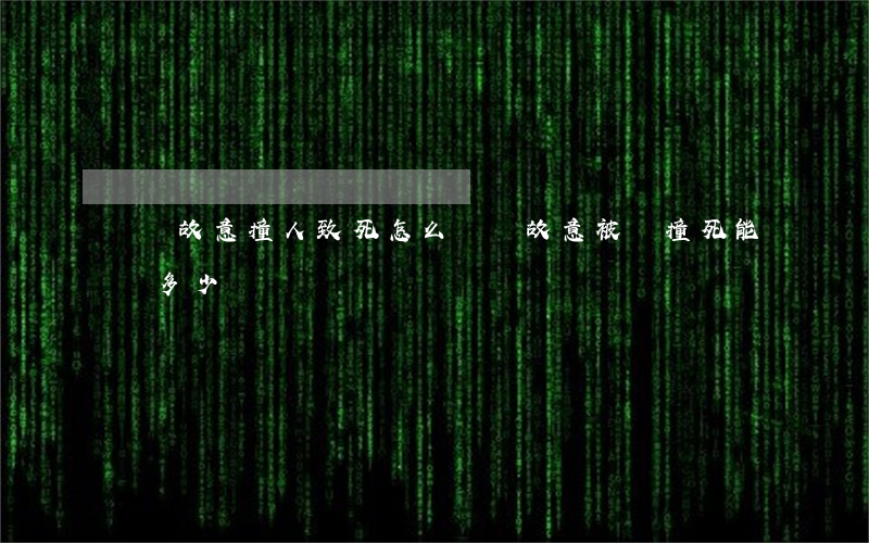 車輛故意撞人致死怎么賠償(故意被車撞死能賠多少錢)