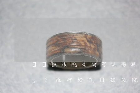 車輛被法院查封可以做抵押嗎(已經(jīng)抵押的汽車被法院查封怎么辦)