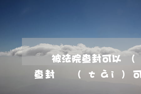車輛被法院查封可以驗(yàn)車嗎(汽車查封狀態(tài)可以驗(yàn)車嗎)
