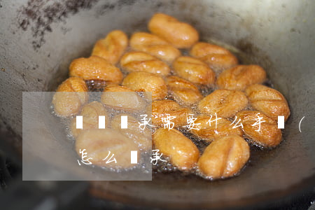 車辦繼承需要什么手續(xù)怎么辦(車輛怎么繼承)