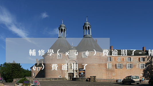輔修學(xué)費逾期了-輔修學(xué)費逾期了
