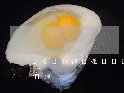 輔警該如何處理糾紛(輔警遇到糾紛應該怎么處理)