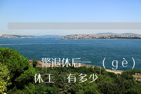 輔警退休后一個(gè)月多少錢(輔警有退休工資有多少)