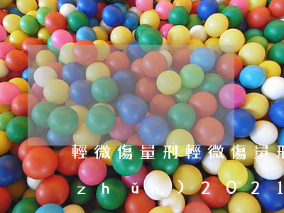 輕微傷量刑(輕微傷量刑標(biāo)準(zhǔn)2021)