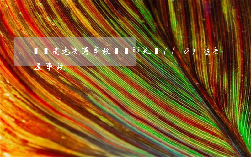 輝縣高屯交通事故(輝縣昨天發(fā)生交通事故)