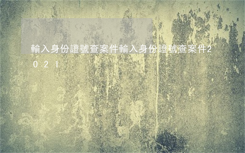 輸入身份證號查案件(輸入身份證號查案件2021)