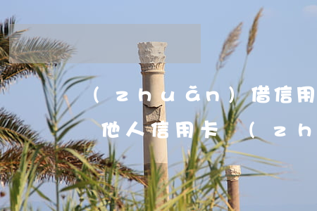 轉(zhuǎn)借信用卡給別人造成逾期(給他人信用卡轉(zhuǎn)賬是還款嗎)