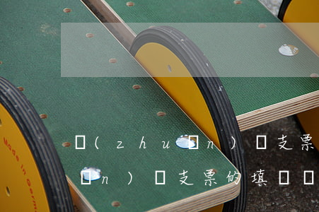 轉(zhuǎn)賬支票的填寫(轉(zhuǎn)賬支票的填寫樣式和格式)