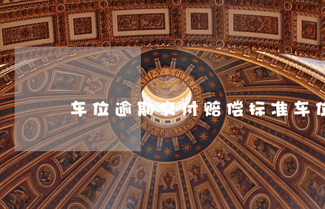 车位逾期交付赔偿标准（车位逾期违约起诉书）