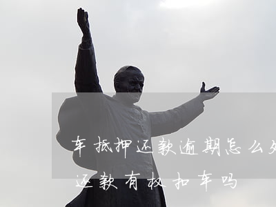 车抵押还款逾期怎么处理(车子抵押贷款逾期还款有权扣车吗)